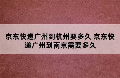 京东快递广州到杭州要多久 京东快递广州到南京需要多久